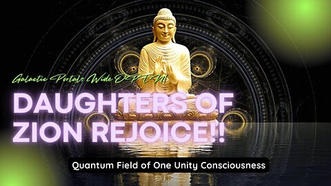 Daughters of Zion Rejoice!! Galactic Portals Wide OPEN! Quantum Field of One Unity Consciousness