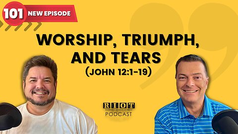 Worship, Triumph, and Tears (John 12:1-19) | RIOT Podcast Ep 101 | Christian Discipleship Podcast