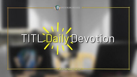 TITL DAILY DEVOTION - 2022.10.27 (I Am A New Creation (CULTURE OF CHRIST))