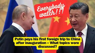 Putin pays his first foreign trip to China after inauguration – What topics were discussed?