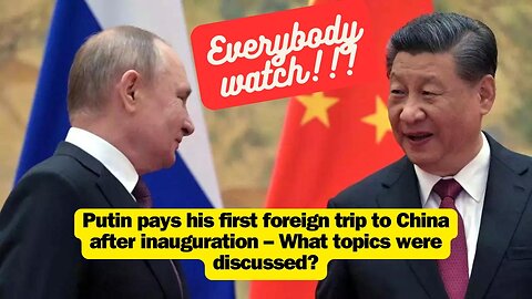 Putin pays his first foreign trip to China after inauguration – What topics were discussed?