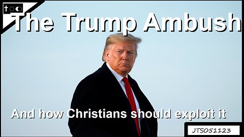 The Trump Ambush (And How Christians Should Exploit It) - JTS05112023