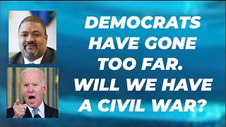 DEMOCRATS HAVE GONE TOO FAR. WILL WE HAVE A CIVIL WAR?