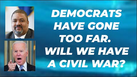 DEMOCRATS HAVE GONE TOO FAR. WILL WE HAVE A CIVIL WAR?