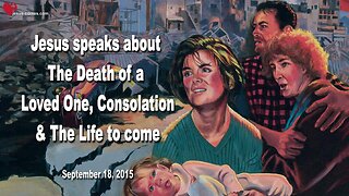 Sep 18, 2015 ❤️ Jesus explains... The Death of a Loved One, Consolation and the Life to come
