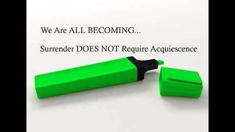 We Are ALL BECOMING... Surrender DOES NOT Require Acquiescence