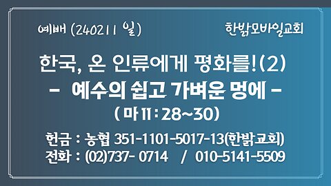 -한국, 온 인류에게 평화를!(2) - 예수의 쉽고 가벼운 멍에 (마 11 : 28~30) 240211(일) [예배] 한밝모바일교회