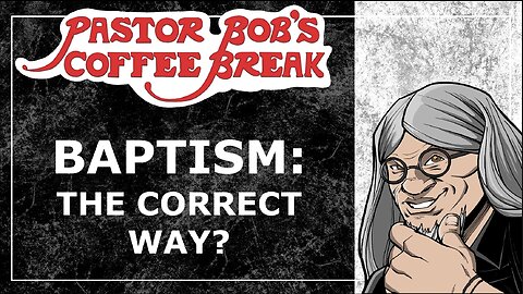BAPTISM: THE CORRECT WAY? / Pastor Bob’s Coffee Break