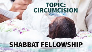 Shabbat Fellowship - Topic: Circumcision - (May 27, 2023)