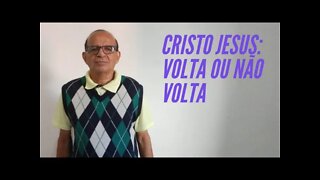 CRISTO JESUS: VOLTA OU NÃO VOLTA.