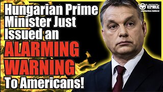 Hungarian Prime Minister Just Issued a DIRE WARNING for Americans!