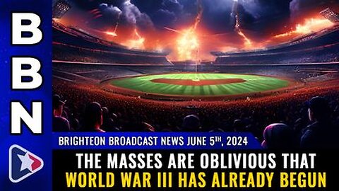 06-05-24 BBN - The masses are OBLIVIOUS that World War III has already begun