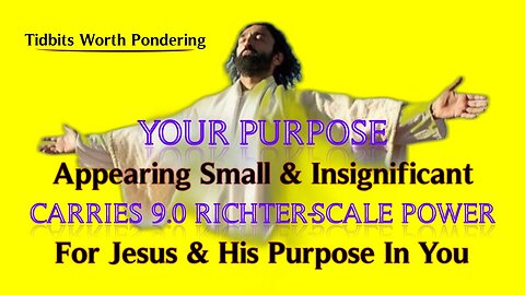 YOUR PURPOSE APPEARING SMALL & INSIGNIFICANT CARRIES 9.0 RICHTER-SCALE POWER FOR JESUS & HIS PURPOSE