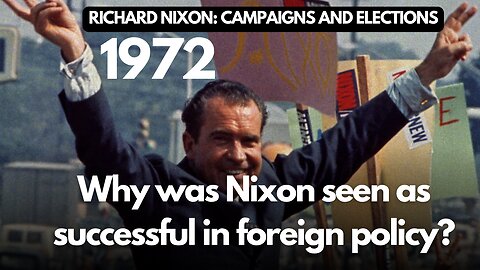 RICHARD NIXON: CAMPAIGNS AND ELECTIONS | Why was Nixon seen as successful in foreign policy?