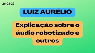 LUIZ AURELIO Explicação sobre o áudio robotizado e outros