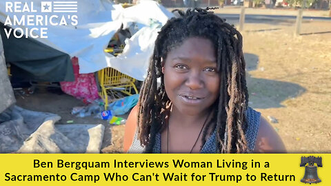 Ben Bergquam Interviews Woman Living in a Sacramento Camp Who Can't Wait for Trump to Return