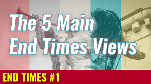 END TIMES #1: The 5 Main End Times Views