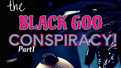 The BLACK GOO Conspiracy!