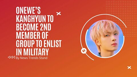 Kpop News Today ONEWE’s Kanghyun To Become 2nd Member Of Group To Enlist In Military 강현 병역 소식 Latest