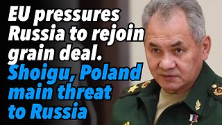 EU pressures Russia to rejoin grain deal. Shoigu says Poland main threat to Russia