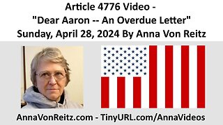 Article 4776 Video - Dear Aaron -- An Overdue Letter - Sunday, April 28, 2024 By Anna Von Reitz