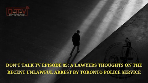 Don’t Talk TV Episode 85: A Lawyers Thoughts On The Recent Unlawful Arrest By Toronto Police Service