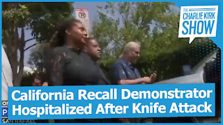 California Recall Demonstrator Hospitalized After Knife Attack