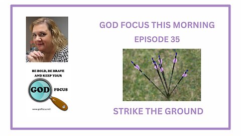 GOD FOCUS THIS MORNING -- EPISODE 35--STRIKE THE GROUND