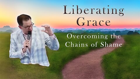 Liberating Grace: Overcoming the Chains of Shame