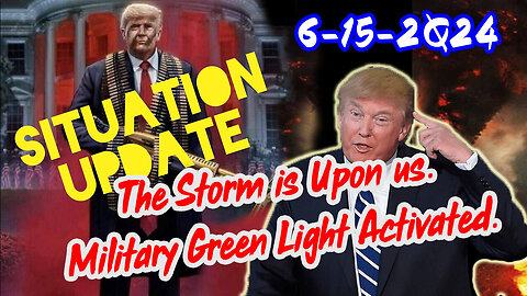 Situation Update 6/15/24 ~ The Storm is Upon us. Military Green Light Activated