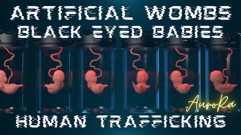 Artificial Wombs | Black Eyed Babies | Human Trafficking | Transhumanism Pt 2