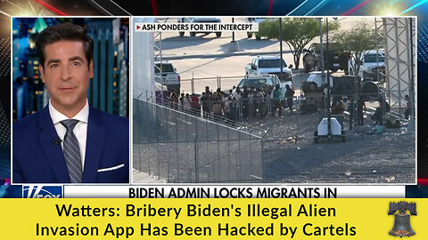 Watters: Bribery Biden's Illegal Alien Invasion App Has Been Hacked by Cartels