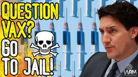 QUESTION VAX? GO TO JAIL! - Trudeau Targets Anyone Investigating Mass Genocide From Vaccines!