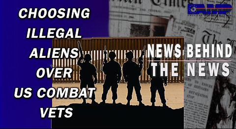 Choosing Illegal Aliens Over US Combat Vets | NEWS BEHIND THE NEWS May 16th, 2023