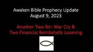 Awaken Bible Prophecy Update 8-9-23: Another Two-fer: War Cry & Two Financial Bombshells Looming