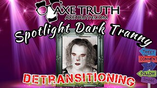 10/26/22 Axetruth Spotlight with Dark Tranny - His Road to De-transitioning