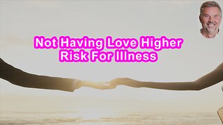 If You Don't Have Love, You'll Be At A Much Higher Risk For Illness And Disease
