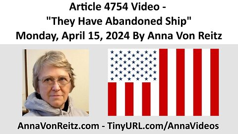 Article 4754 Video - They Have Abandoned Ship - Monday, April 15, 2024 By Anna Von Reitz