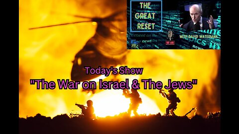 The Great Reset - "The War on Israel & The Jews"