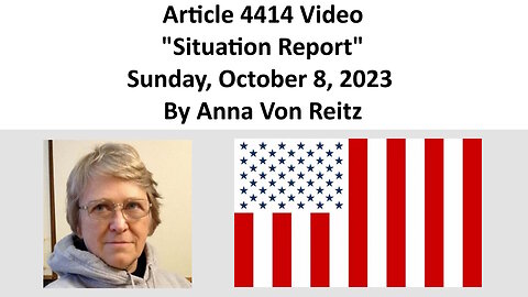 Article 4414 Video - Situation Report - Sunday, October 8, 2023 By Anna Von Reitz