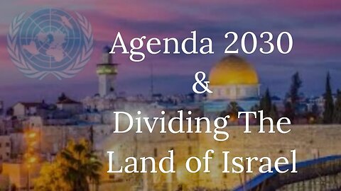 Global Agenda 2030 | The Plan To Divide the Land of Israel