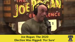 Joe Rogan: The 2020 Election Was Rigged: 'For Sure'