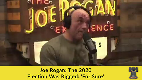 Joe Rogan: The 2020 Election Was Rigged: 'For Sure'