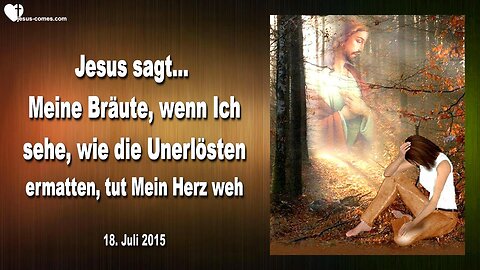 18.07.2015 ❤️ Jesus sagt... Wenn Ich sehe, wie die Unerlösten ermatten, tut Mein Herz weh