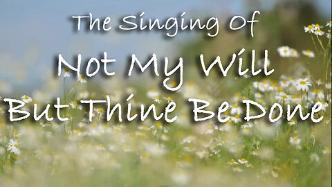 The Singing Of Not My Will But Thine Be Done