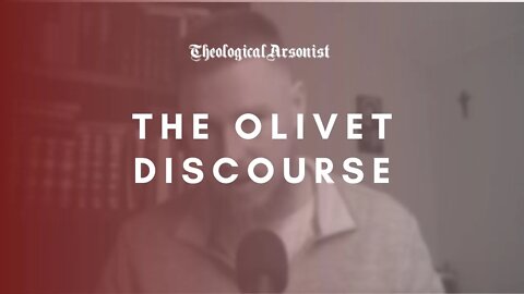 Theological Arsonist #35 / The Olivet Discourse