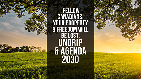 Fellow Canadians, Your Property & Freedom Will Be Lost: UNDRIP & Agenda 2030