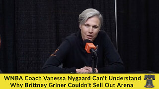 WNBA Coach Vanessa Nygaard Can't Understand Why Brittney Griner Couldn't Sell Out Arena