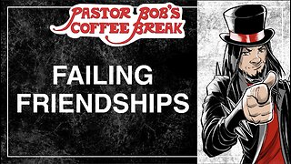 FAILING FRIENDSHIPS / Pastor Bob's Coffee Break