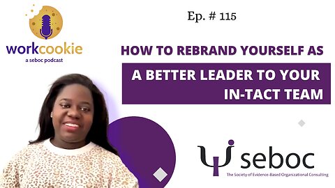 How to Rebrand Yourself as a Better Leader to Your In-Tact Team - Ep. 115 - SEBOC's WorkCookie Industrial/Organizational Psychology Show